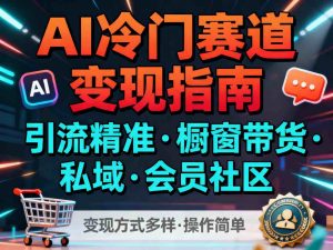 AI冷门赛道，引流精准，橱窗带货+私域+会员社区，变现方式多样，操作简单-柯南聊项目