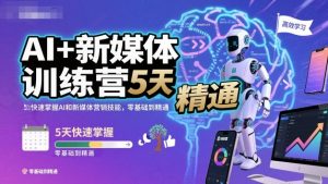 AI+新媒体训练营，5天快速掌握AI和新媒体营销技能，零基础到精通-柯南聊项目