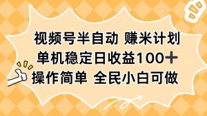 视频号半自动赚米计划，单机稳定日收益100+，操作简单可批量操作-柯南聊项目
