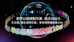 即梦AI视频制作课：提示词设计、文生图/图生视频实操，单条视频播放破10w-柯南聊项目