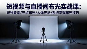 短视频与直播间布光实战课：光线要素/三点布光/人像光法/系统掌握布光技巧-柯南聊项目