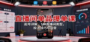 直播间单品爆单课：起号详解，5种直播间类型，投流技巧与运营-柯南聊项目