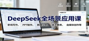 DeepSeek全场景应用课：职场写作、 PPT制作、数据分析、亲子教育、自媒体创作等-柯南聊项目