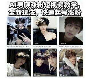 AI男颜涨粉短视频教学，全新玩法，快速起号涨粉-柯南聊项目