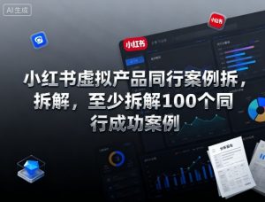 小红书虚拟产品同行案例拆解，至少拆解100个同行成功案例(更新)-柯南聊项目