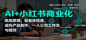 AI+小红书商业化，底层原理，智能体搭建，虚拟产品制作，一人公司工作流与提效-柯南聊项目
