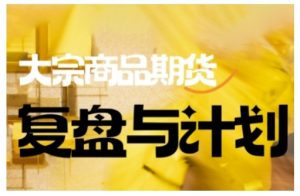 倍增计划·大宗商品期货复盘与计划,掌握在复杂多变的市场中做出明智的交易决策(更新9月)-柯南聊项目