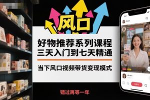 好物推荐系列课程，三天入门到七天精通，当下风口视频带货变现模式-柯南聊项目