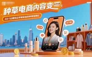 种草电商内容变现系列课，从0-1边賺钱边学做吸金的种草型网红-柯南聊项目