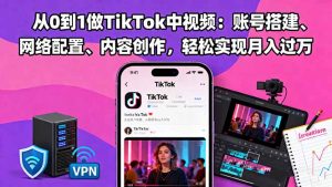 从0到1做TikTok中视频：账号搭建、网络配置、内容创作，轻松实现月入过万-柯南聊项目
