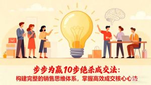 步步为赢10步绝杀成交法：构建完整的销售思维体系，掌握高效成交核心心法-柯南聊项目