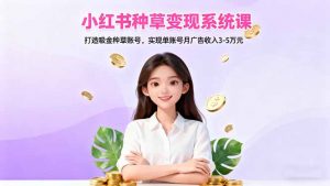 小红书种草变现系统课：打造吸金种草账号，实现单账号月广告收入3-5万元-柯南聊项目