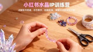 小红书水晶IP训练营，讲解账号搭建、手作教学、拍摄剪辑，全流程运营技能-柯南聊项目