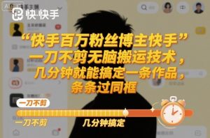 快手百万粉丝博主快手一刀不剪无脑搬运技术，几分钟就能搞定一条作品，条条过同框-柯南聊项目