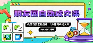 朋友圈自动成交课，微信四要素搭品牌，3分钟写收钱文案，6步成交闭环-柯南聊项目