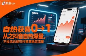 自热获客从0到1之抖音自热爆量，不投流也能在抖音拿稳定流量-柯南聊项目