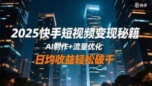 2025快手短视频变现秘籍，AI制作+流量优化，日均收益轻松破千-柯南聊项目