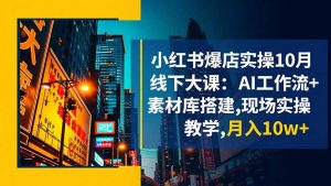 小红书爆店实操10月线下大课：AI工作流+素材库搭建,现场实操教学,月入10w+-柯南聊项目