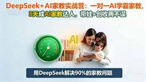 DeepSeek+AI家教实战营：1对1AI学霸家教,3天成Ai家教达人,带娃+创收两不误-柯南聊项目