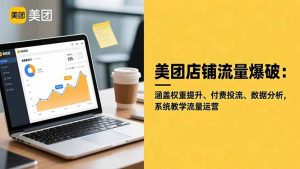 美团店铺流量爆破：涵盖权重提升、付费投流、数据分析，系统教学流量运营-柯南聊项目