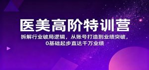 医美高阶特训营，拆解行业破局逻辑，从账号打造到业绩突破，0基础起步直达千万业绩-柯南聊项目