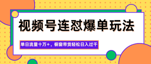 视频号连怼爆单玩法，单日流量十万+，橱窗带货轻松日入过千-柯南聊项目