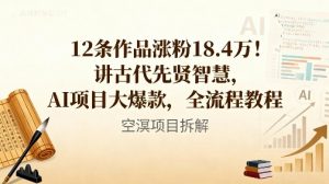 12条作品涨粉18.4W！讲古代智慧，AI项目大爆款，全流程教程-柯南聊项目