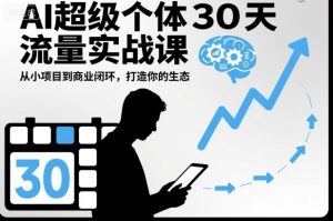 AI超级个体30天流量实战课，从小项目到商业闭环，打造你的生态-柯南聊项目
