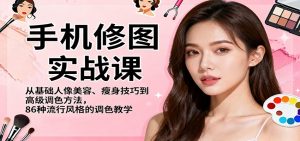 手机修图实战课，从基础人像美容、瘦身技巧到高级调色方法，86种流行风格的调色教学-柯南聊项目