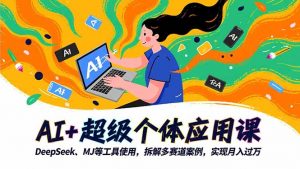 AI+超级个体应用课，DeepSeek,MJ等工具使用,拆解多赛道案例，实现月入过万-柯南聊项目
