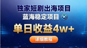 全网独家短剧出海掘金，蓝海红利，单日最高收益5w+，别卷国内了【揭秘】-柯南聊项目