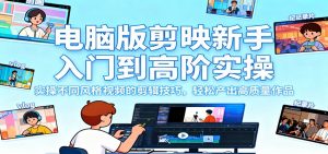 电脑版剪映新手入门到高阶实操，实操不同风格视频的剪辑技巧，轻松产出高质量作品-柯南聊项目