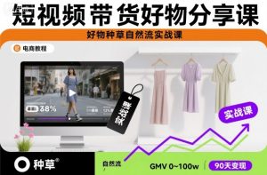 短视频带货好物分享课，好物种草自然流实战课-柯南聊项目