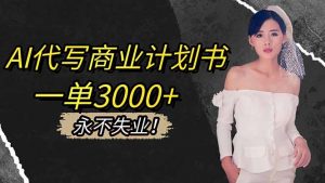 AI代写商业计划书，一单3000+，提供接单渠道，主打长期稳定，永不失业-柯南聊项目