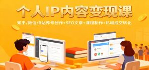 个人IP内容变现课：知乎/微信/B站养号创作+SEO文章+课程制作+私域成交转化-柯南聊项目
