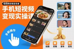 手机短视频变现实操课，短视频剪辑变现课-柯南聊项目
