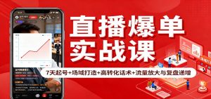 直播爆单实战课：7天起号+场域打造+高转化话术+流量放大与复盘递增-柯南聊项目