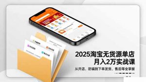 2025淘宝无货源单店月入2万-更11月：从开店、防骗到下单发货、售后全掌握-柯南聊项目