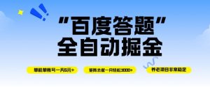 百度答题全自动掘金，单机单号一天轻松6米，矩阵去做单月稳定3k+，操作简单无脑去跑【揭秘】-柯南聊项目