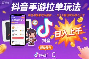 抖音手游拉单玩法，手机平板都可以操作，一天十分钟也可以收入上K【揭秘】-柯南聊项目