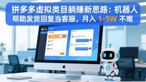 拼多多虚拟类目躺赚新思路：机器人帮助发货回复当客服，月入 1-5W 不难-柯南聊项目