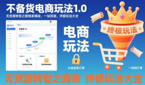 不备货电商玩法1.0，无货源转型之路独家揭秘，一站到底，终极玩法大全-柯南聊项目