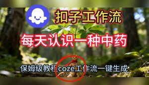 Coze扣子工作流一键生成每天认识一种中药短视频，保姆级搭建教学-柯南聊项目