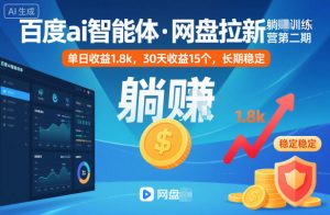 百度ai智能体·网盘拉新躺賺训练营第二期：单日收益1.8k，30天收益15个，长期稳定-柯南聊项目