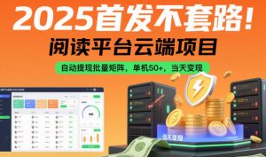 2025首发不套路！阅读平台云端项目，自动提现批量矩阵，单机50+，当天变现【揭秘】-柯南聊项目