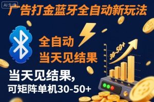 【广告打金】蓝牙全自动新玩法，当天见结果，可矩阵单机30-50+【揭秘】-柯南聊项目