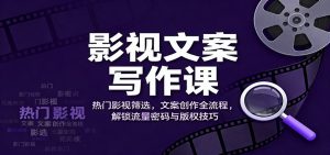影视文案写作课：热门影视筛选，文案创作全流程，解锁流量密码与版权技巧-柯南聊项目