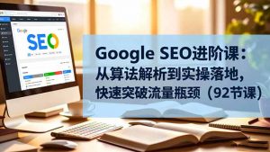 Google SEO进阶课：从算法解析到实操落地，快速突破流量瓶颈(92节课-柯南聊项目