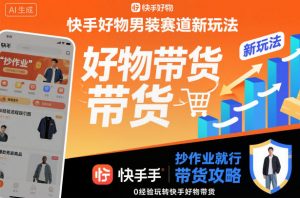快手好物男装赛道新玩法，抄作业就行，0经验玩转快手好物带货-柯南聊项目