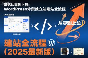 网站从零到上线：WordPress外贸独立站建站全流程(2025最新版)-柯南聊项目